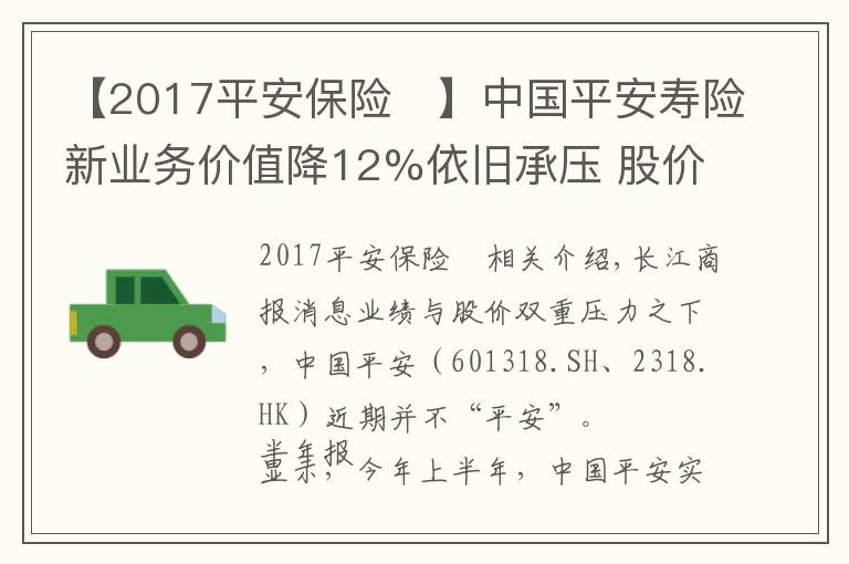 【2017平安保險(xiǎn)	】中國平安壽險(xiǎn)新業(yè)務(wù)價(jià)值降12%依舊承壓 股價(jià)創(chuàng)近四年新低再推百億回購成效待考