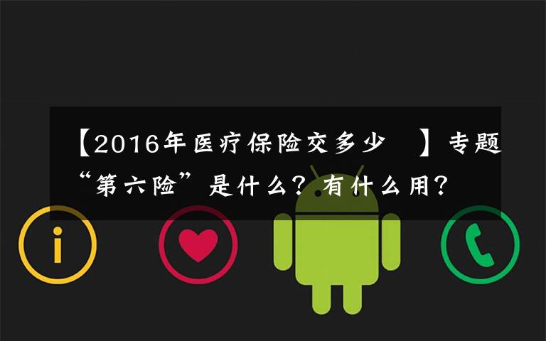 【2016年醫(yī)療保險(xiǎn)交多少 】專(zhuān)題“第六險(xiǎn)”是什么？有什么用？了解一下