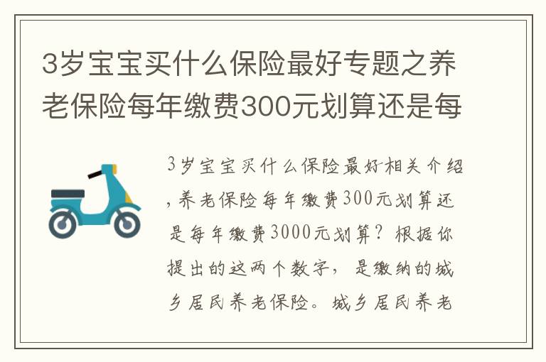 3歲寶寶買什么保險最好專題之養(yǎng)老保險每年繳費300元劃算還是每年繳費3000元劃算？