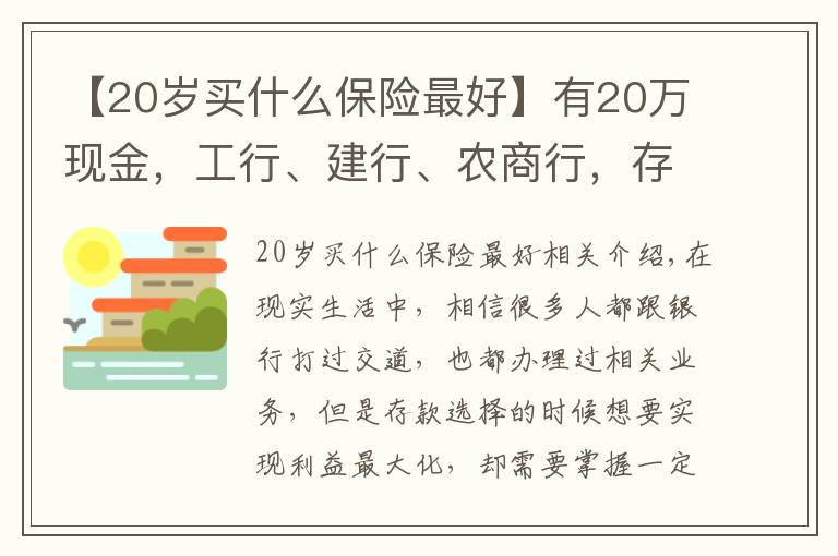 【20歲買什么保險最好】有20萬現(xiàn)金，工行、建行、農(nóng)商行，存款選擇哪家銀行更好？