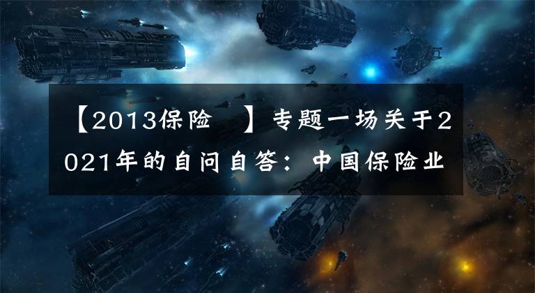 【2013保險 】專題一場關(guān)于2021年的自問自答：中國保險業(yè)為啥這么難？