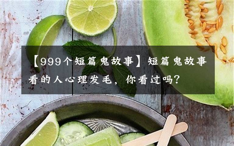 【999個(gè)短篇鬼故事】短篇鬼故事看的人心理發(fā)毛，你看過嗎？