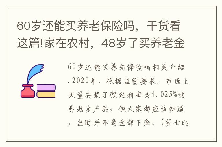 60歲還能買養(yǎng)老保險嗎，干貨看這篇!家在農(nóng)村，48歲了買養(yǎng)老金還來得及嗎？月底又有年金險要下架