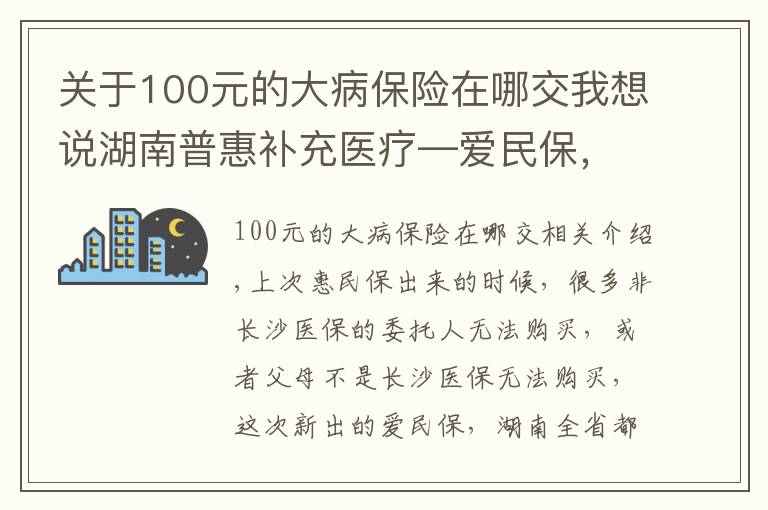 關(guān)于100元的大病保險(xiǎn)在哪交我想說(shuō)湖南普惠補(bǔ)充醫(yī)療—愛民保，省內(nèi)均可購(gòu)買