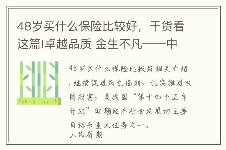 48歲買什么保險比較好，干貨看這篇!卓越品質(zhì) 金生不凡——中國人保壽險推出“卓越金生”保險產(chǎn)品組合