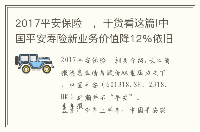 2017平安保險(xiǎn)	，干貨看這篇!中國平安壽險(xiǎn)新業(yè)務(wù)價(jià)值降12%依舊承壓 股價(jià)創(chuàng)近四年新低再推百億回購成效待考