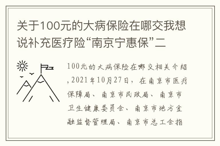 關(guān)于100元的大病保險(xiǎn)在哪交我想說補(bǔ)充醫(yī)療險(xiǎn)“南京寧惠?！倍趤砹耍?9元可獲150萬保障