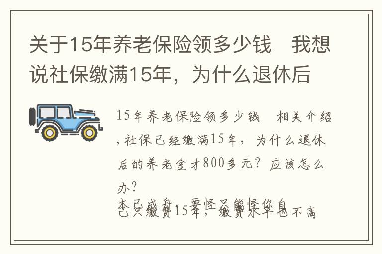 關(guān)于15年養(yǎng)老保險領(lǐng)多少錢	我想說社保繳滿15年，為什么退休后的養(yǎng)老金才800多元？應(yīng)該怎么辦？