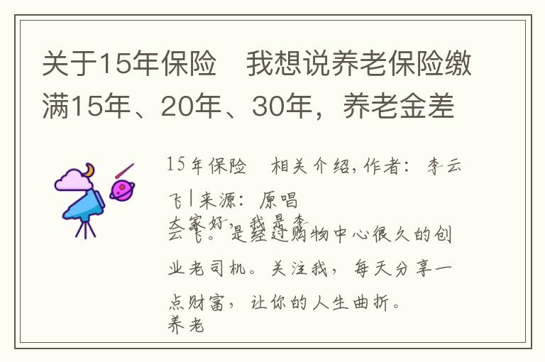 關(guān)于15年保險(xiǎn)	我想說(shuō)養(yǎng)老保險(xiǎn)繳滿15年、20年、30年，養(yǎng)老金差別有多大，哪個(gè)更劃算？