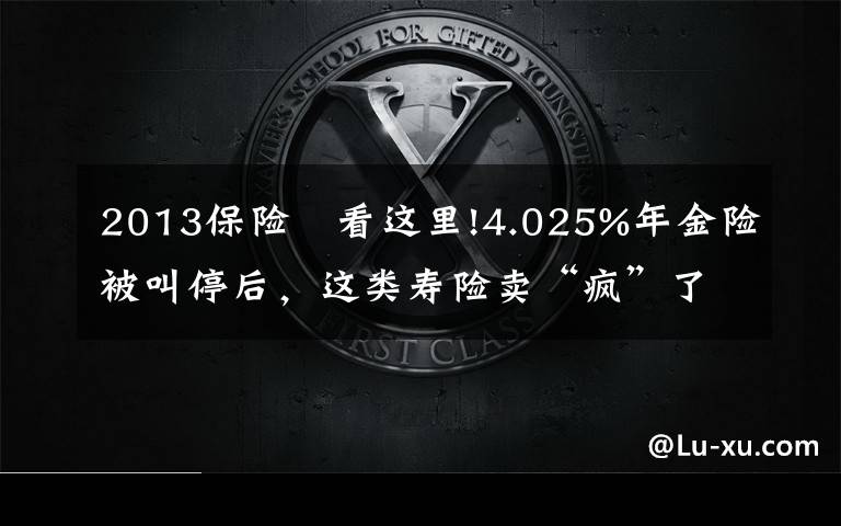 2013保險 看這里!4.025%年金險被叫停后，這類壽險賣“瘋”了，12家險企新推產(chǎn)品，但火爆背后，供給端停售、銷售端套利，增額終身壽險還能不能買？