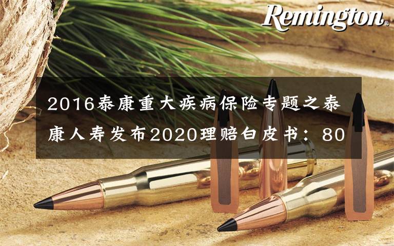 2016泰康重大疾病保險(xiǎn)專題之泰康人壽發(fā)布2020理賠白皮書：80后、90后重疾出險(xiǎn)快速增長