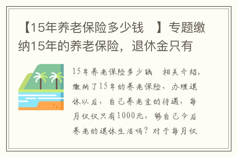 【15年養(yǎng)老保險(xiǎn)多少錢	】專題繳納15年的養(yǎng)老保險(xiǎn)，退休金只有1000元，夠養(yǎng)老生活嗎？