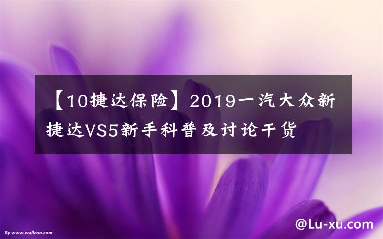 【10捷達保險】2019一汽大眾新捷達VS5新手科普及討論干貨