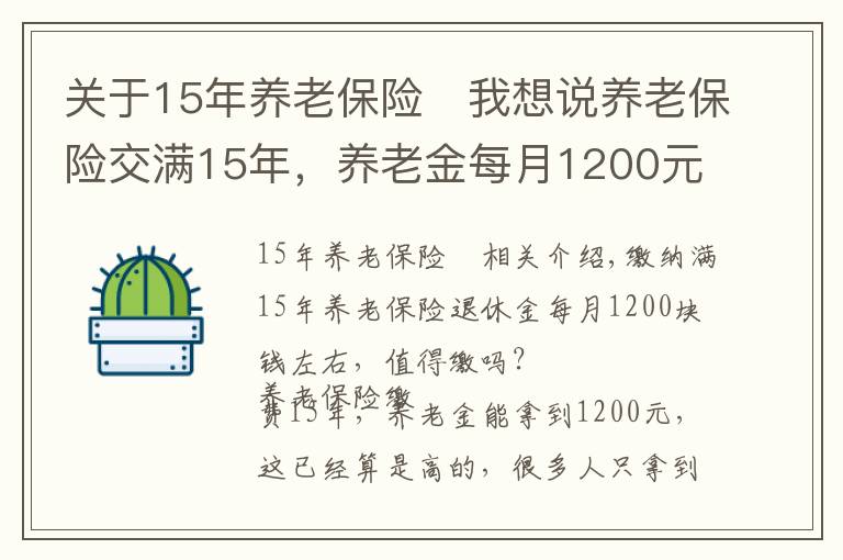 關(guān)于15年養(yǎng)老保險	我想說養(yǎng)老保險交滿15年，養(yǎng)老金每月1200元左右，值得繳嗎？