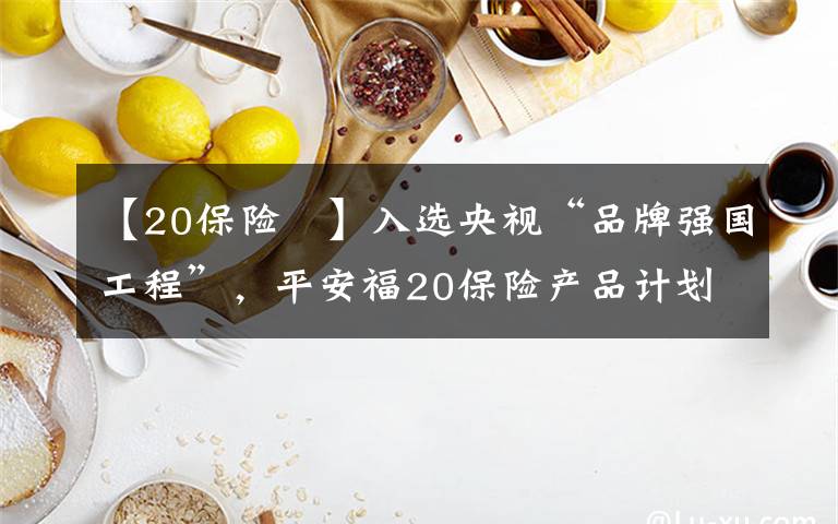 【20保險	】入選央視“品牌強國工程”，平安福20保險產(chǎn)品計劃重磅上市