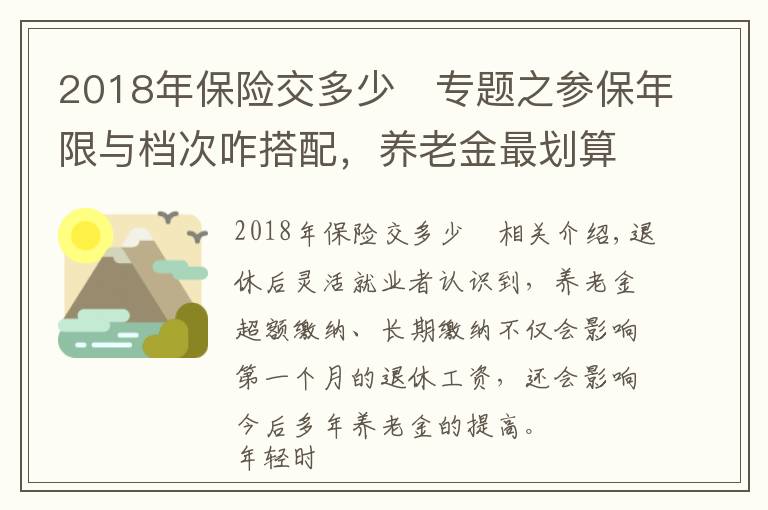 2018年保險交多少	專題之參保年限與檔次咋搭配，養(yǎng)老金最劃算？100%檔15年還是60%檔25年