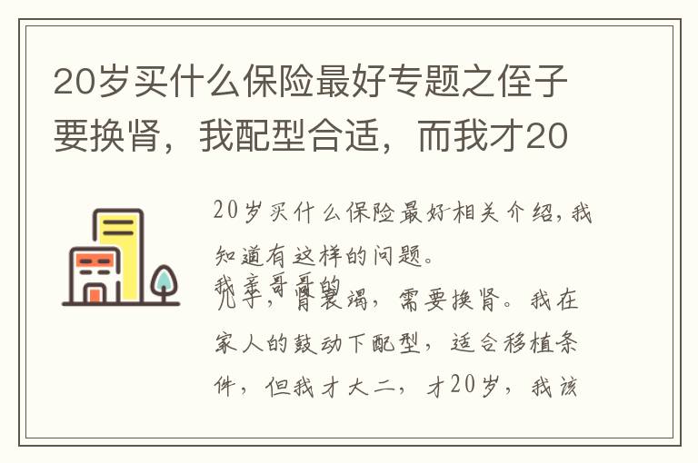 20歲買什么保險(xiǎn)最好專題之侄子要換腎，我配型合適，而我才20歲剛大二，我該怎么辦？