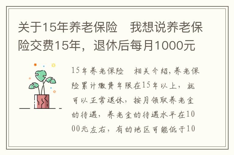 關(guān)于15年養(yǎng)老保險	我想說養(yǎng)老保險交費(fèi)15年，退休后每月1000元左右，還會有哪些待遇？