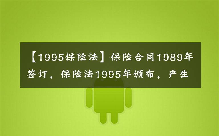 【1995保險(xiǎn)法】保險(xiǎn)合同1989年簽訂，保險(xiǎn)法1995年頒布，產(chǎn)生糾紛怎么辦？