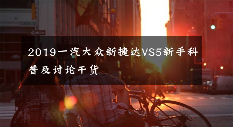 2019一汽大眾新捷達(dá)VS5新手科普及討論干貨