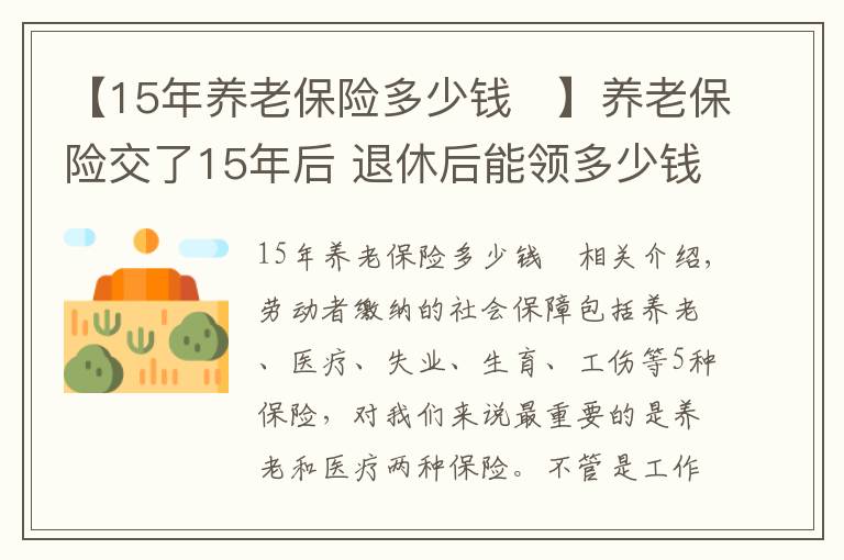 【15年養(yǎng)老保險(xiǎn)多少錢	】養(yǎng)老保險(xiǎn)交了15年后 退休后能領(lǐng)多少錢？怎么計(jì)算的？