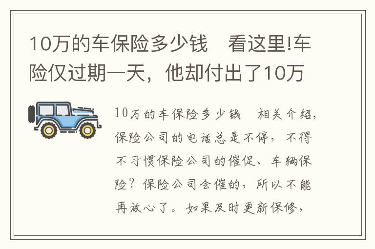 10萬(wàn)的車保險(xiǎn)多少錢	看這里!車險(xiǎn)僅過(guò)期一天，他卻付出了10萬(wàn)元的代價(jià)