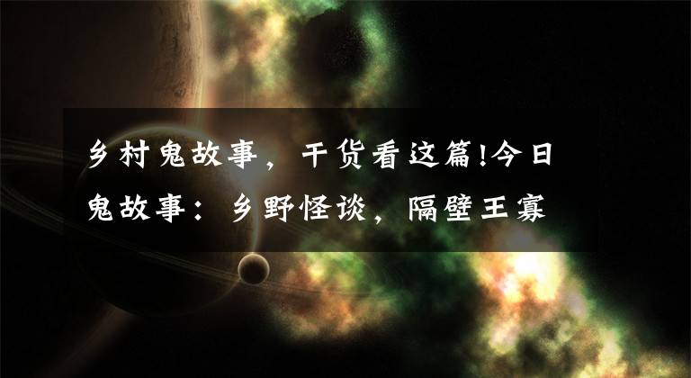 鄉(xiāng)村鬼故事，干貨看這篇!今日鬼故事：鄉(xiāng)野怪談，隔壁王寡婦！