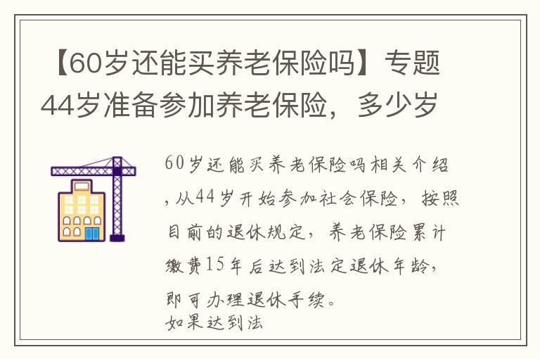 【60歲還能買養(yǎng)老保險嗎】專題44歲準(zhǔn)備參加養(yǎng)老保險，多少歲能領(lǐng)養(yǎng)老金？究竟晚不晚呢？