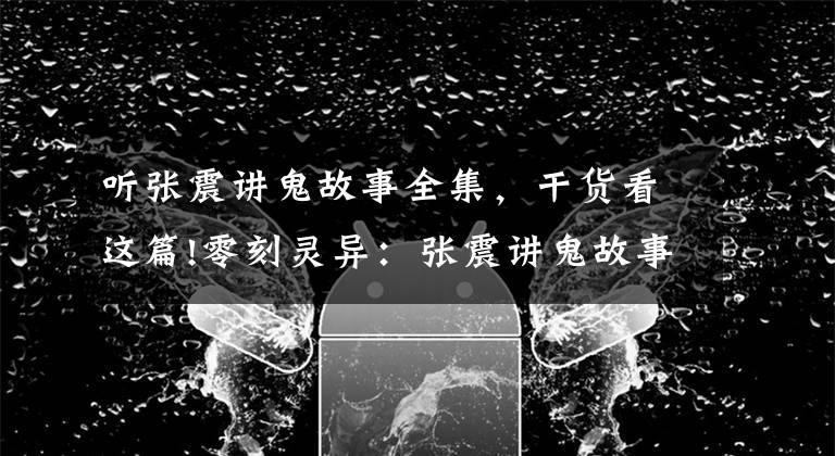 聽張震講鬼故事全集，干貨看這篇!零刻靈異：張震講鬼故事之老王死了