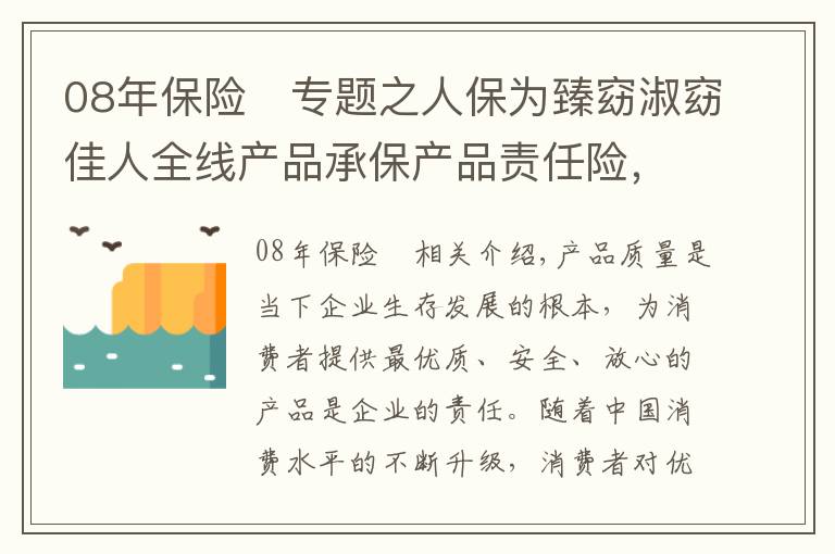 08年保險(xiǎn)	專(zhuān)題之人保為臻窈淑窈佳人全線產(chǎn)品承保產(chǎn)品責(zé)任險(xiǎn)，為消費(fèi)者保駕護(hù)航