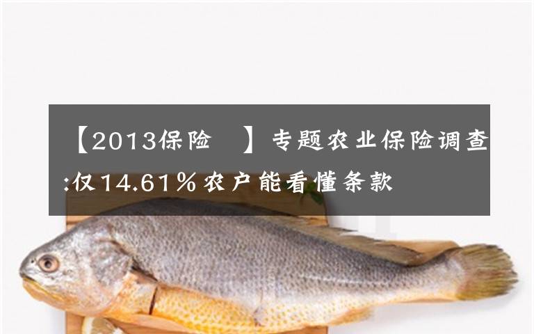 【2013保險 】專題農(nóng)業(yè)保險調(diào)查:僅14.61％農(nóng)戶能看懂條款