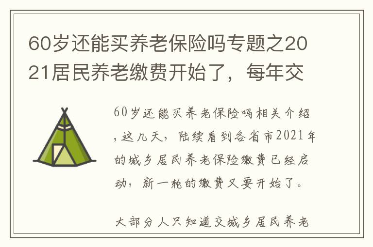 60歲還能買養(yǎng)老保險嗎專題之2021居民養(yǎng)老繳費開始了，每年交2000，60歲后退休金有多少？