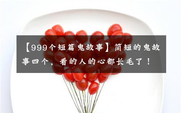 【999個(gè)短篇鬼故事】簡短的鬼故事四個(gè)，看的人的心都長毛了！