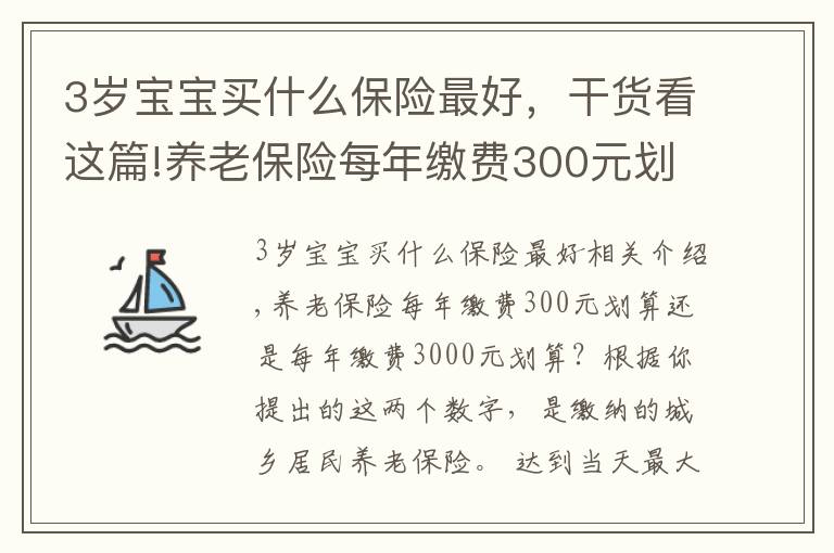 3歲寶寶買什么保險(xiǎn)最好，干貨看這篇!養(yǎng)老保險(xiǎn)每年繳費(fèi)300元?jiǎng)澦氵€是每年繳費(fèi)3000元?jiǎng)澦悖?></a></div>
              <div   id=