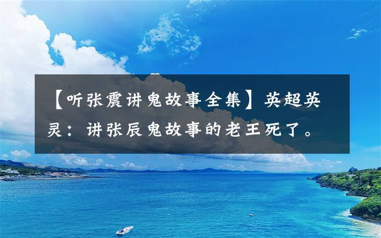 【聽張震講鬼故事全集】英超英靈：講張辰鬼故事的老王死了。