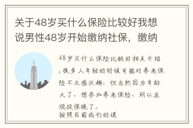 關(guān)于48歲買(mǎi)什么保險(xiǎn)比較好我想說(shuō)男性48歲開(kāi)始繳納社保，繳納15年，63歲才能領(lǐng)養(yǎng)老金，劃算嗎？