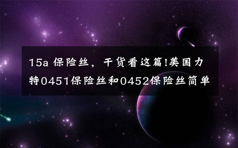 15a 保險絲，干貨看這篇!美國力特0451保險絲和0452保險絲簡單介紹