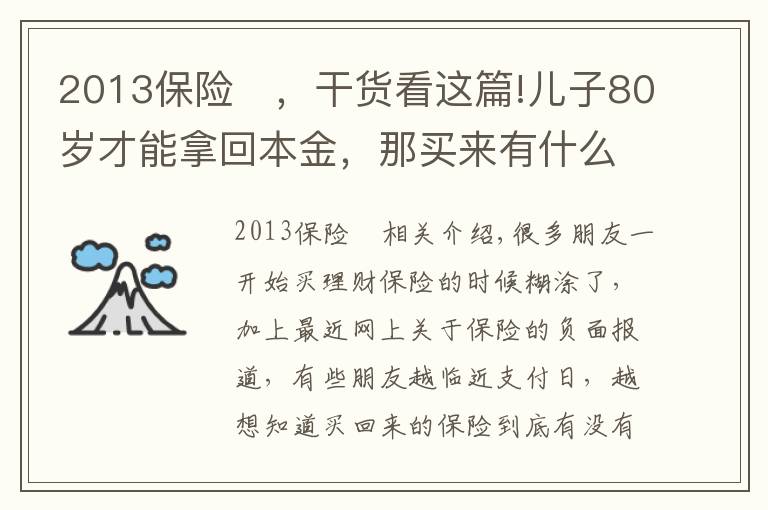 2013保險	，干貨看這篇!兒子80歲才能拿回本金，那買來有什么用？令人蒙圈的理財保險