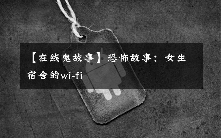 【在線鬼故事】恐怖故事：女生宿舍的wi-fi