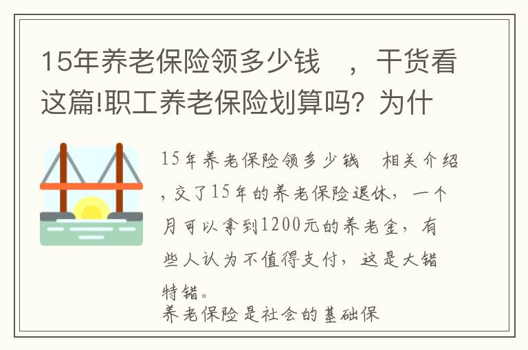 15年養(yǎng)老保險(xiǎn)領(lǐng)多少錢	，干貨看這篇!職工養(yǎng)老保險(xiǎn)劃算嗎？為什么繳滿15年，每月才領(lǐng)1200元？