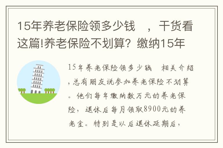 15年養(yǎng)老保險(xiǎn)領(lǐng)多少錢	，干貨看這篇!養(yǎng)老保險(xiǎn)不劃算？繳納15年需要多少錢？領(lǐng)回本又需要多少時(shí)間？