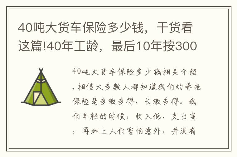 40噸大貨車保險多少錢，干貨看這篇!40年工齡，最后10年按300%基數繳費的，會提升多少養(yǎng)老金待遇呢？