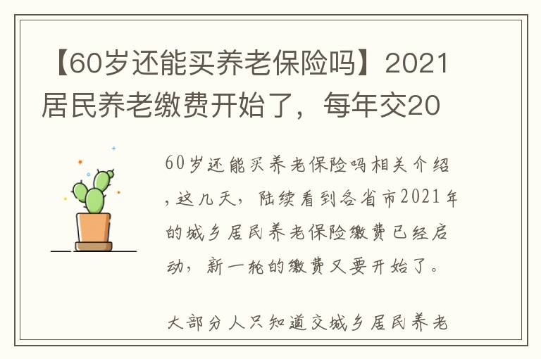 【60歲還能買養(yǎng)老保險嗎】2021居民養(yǎng)老繳費開始了，每年交2000，60歲后退休金有多少？