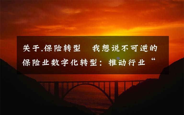 關(guān)于.保險(xiǎn)轉(zhuǎn)型 我想說(shuō)不可逆的保險(xiǎn)業(yè)數(shù)字化轉(zhuǎn)型：推動(dòng)行業(yè)“成熟”，需緊盯網(wǎng)絡(luò)安全