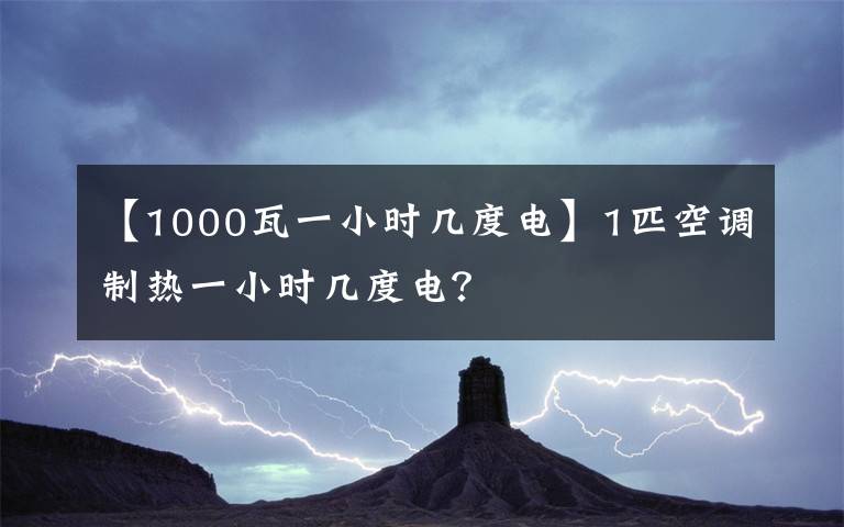 【1000瓦一小時幾度電】1匹空調(diào)制熱一小時幾度電？