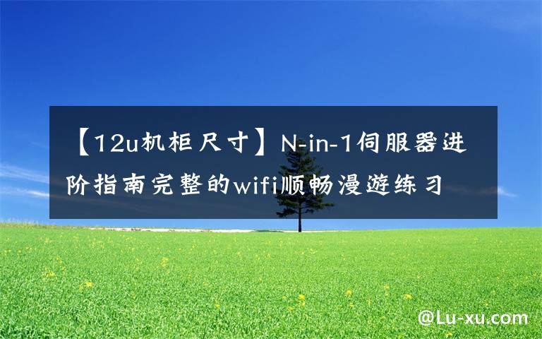 【12u機柜尺寸】N-in-1伺服器進階指南完整的wifi順暢漫游練習、Ubnt  AC  AP部署