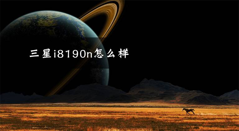 三星i8190n怎么樣