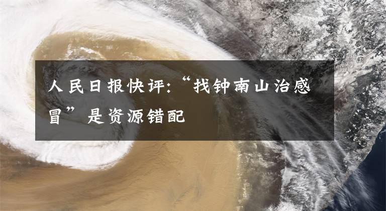 人民日?qǐng)?bào)快評(píng):“找鐘南山治感冒”是資源錯(cuò)配