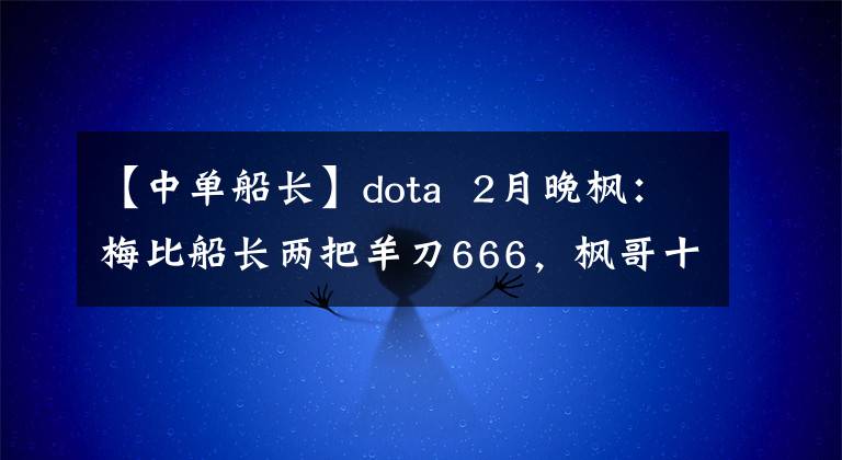 【中單船長】dota  2月晚?xiàng)鳎好繁却L兩把羊刀666，楓哥十連勝了解一下嗎？