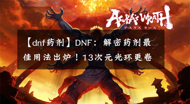 【dnf藥劑】DNF：解密藥劑最佳用法出爐！13次元光環(huán)更卷了，0CD搭配成小丑